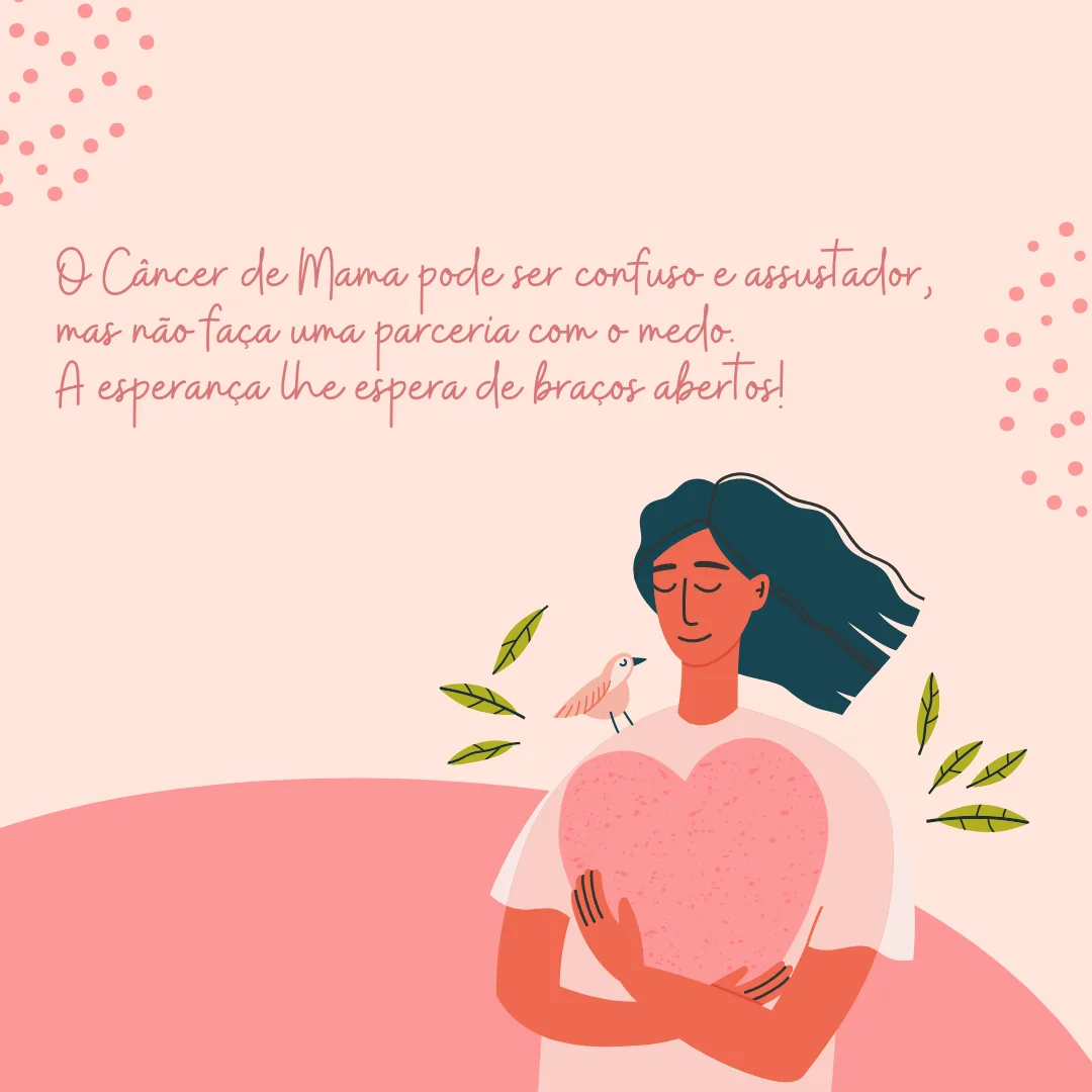 O Câncer de Mama pode ser confuso e assustador, mas não faça uma parceria com o medo. A esperança lhe espera de braços abertos!