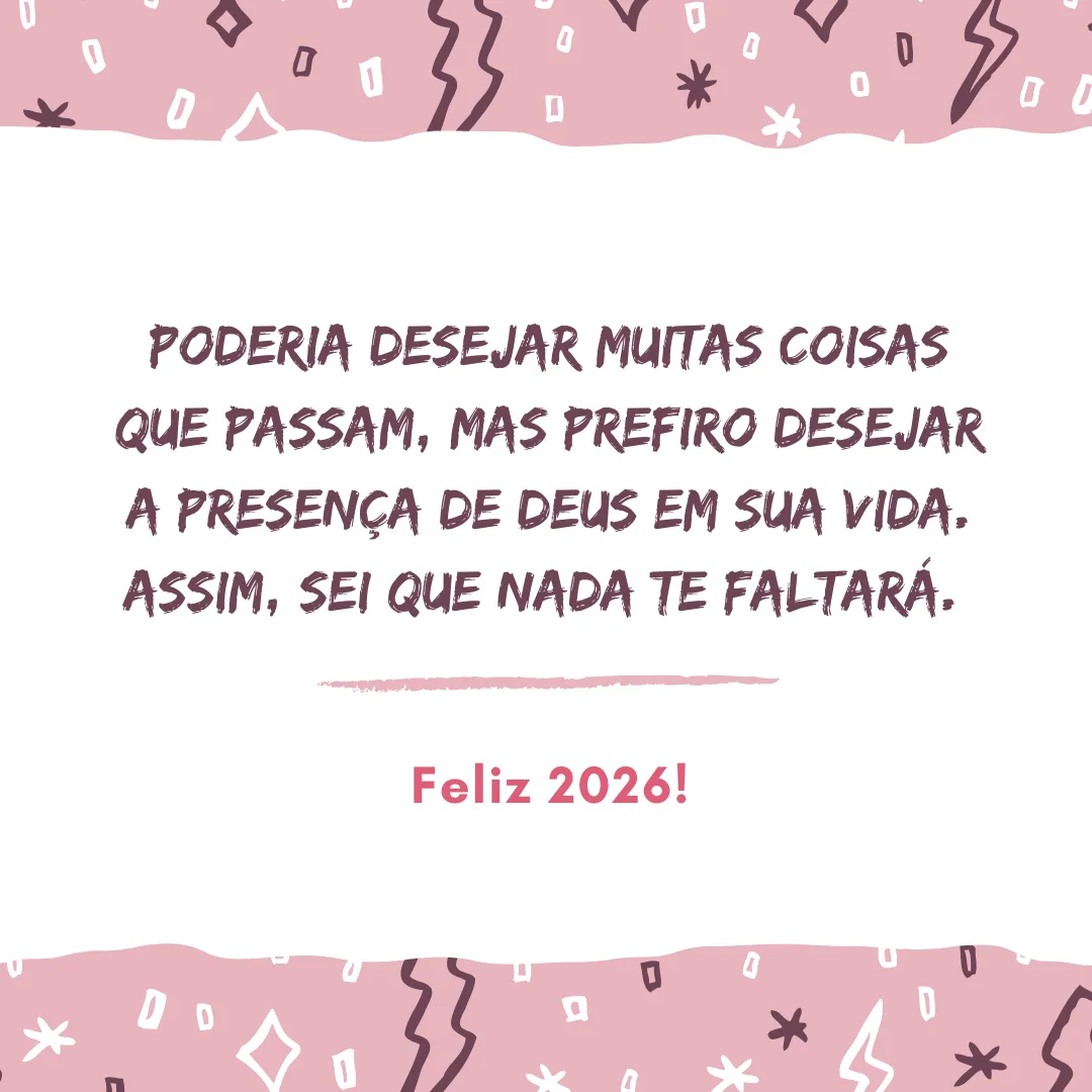 Poderia desejar muitas coisas que passam, mas prefiro desejar a presença de Deus em sua vida. Assim, sei que nada te faltará. Feliz 2026!