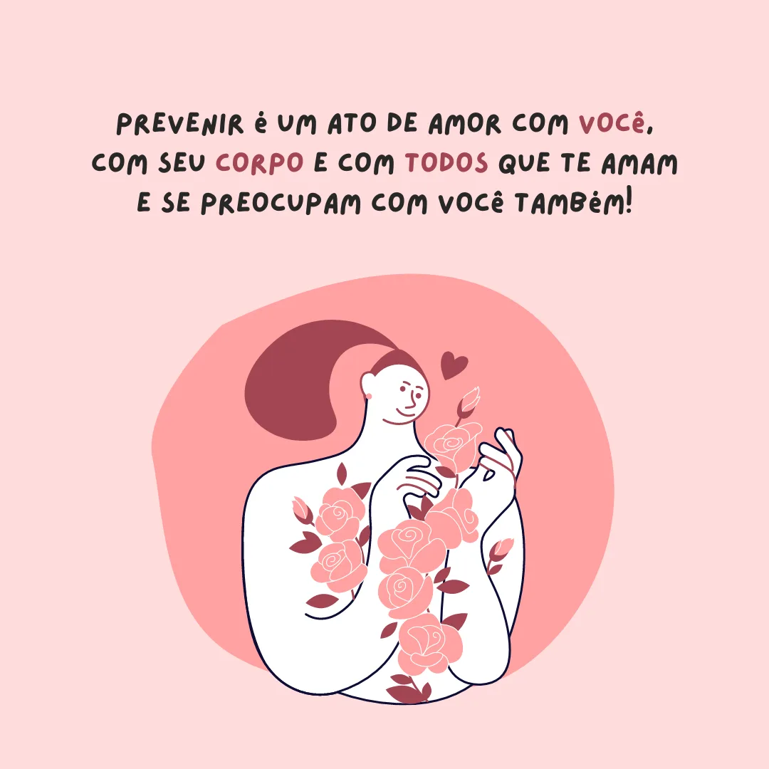 Prevenir é um ato de amor com você, com seu corpo e com todos que te amam e se preocupam com você também.