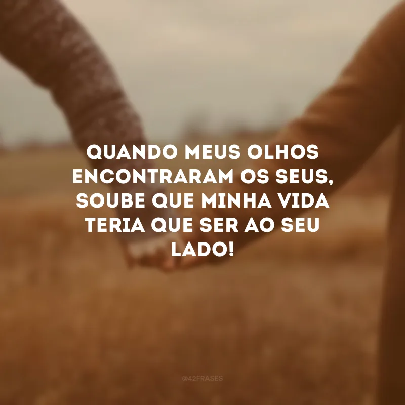 Quando meus olhos encontraram os seus, soube que minha vida teria que ser ao seu lado!