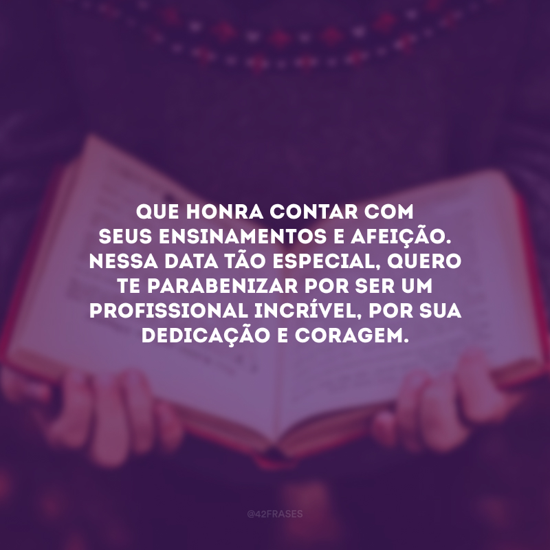 Que honra contar com seus ensinamentos e afeição. Nessa data tão especial, quero te parabenizar por ser um profissional incrível, por sua dedicação e coragem.