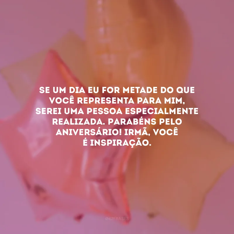 Se um dia eu for metade do que você representa para mim, serei uma pessoa especialmente realizada. Parabéns pelo aniversário! Irmã, você é inspiração.