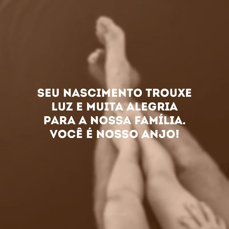 Seu nascimento trouxe luz e muita alegria para a nossa família. Você é nosso anjo!