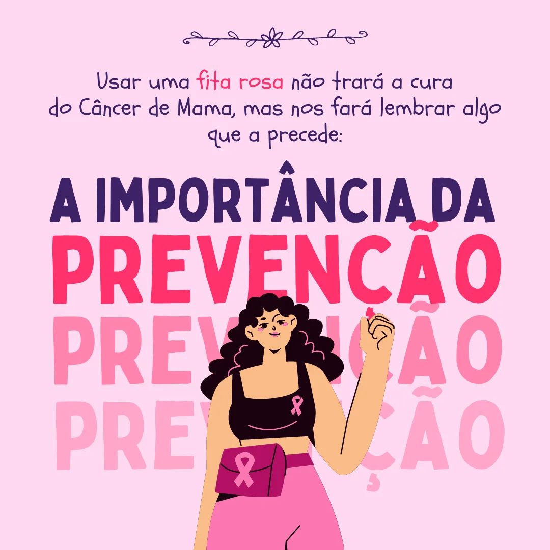 Usar uma fita rosa não trará a cura do Câncer de Mama, mas nos fará lembrar algo que a precede: a importância da prevenção!