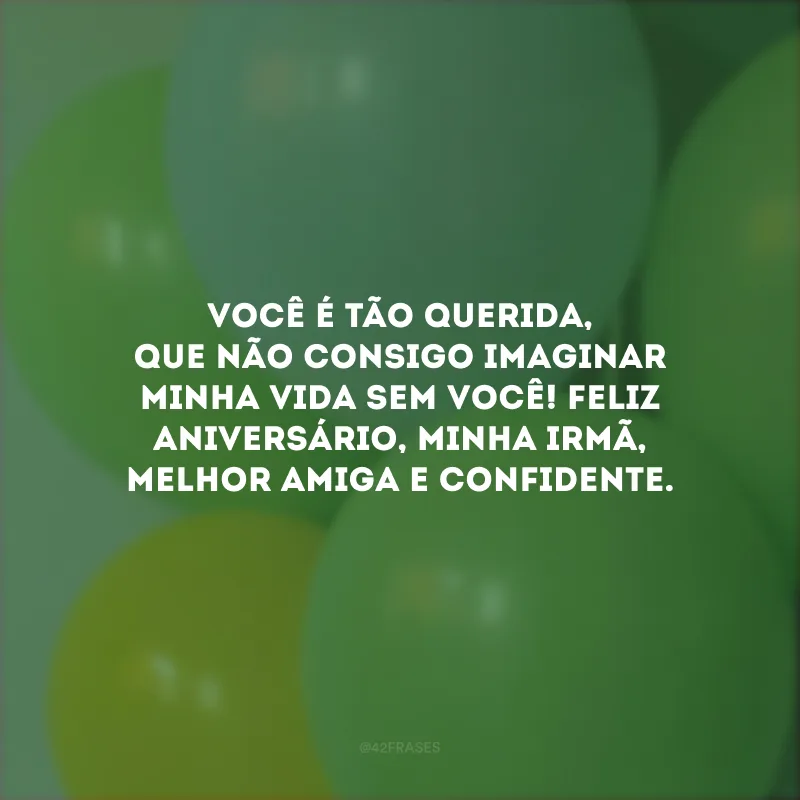 Você é tão querida, que não consigo imaginar minha vida sem você! Feliz aniversário, minha irmã, melhor amiga e confidente.