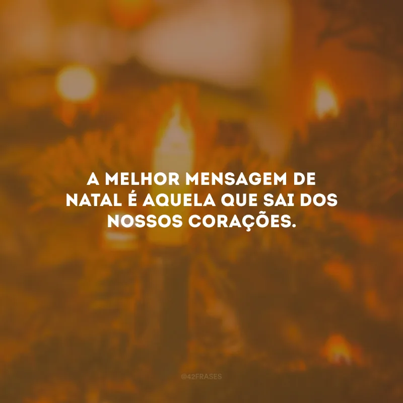 A melhor mensagem de Natal é aquela que sai dos nossos corações.