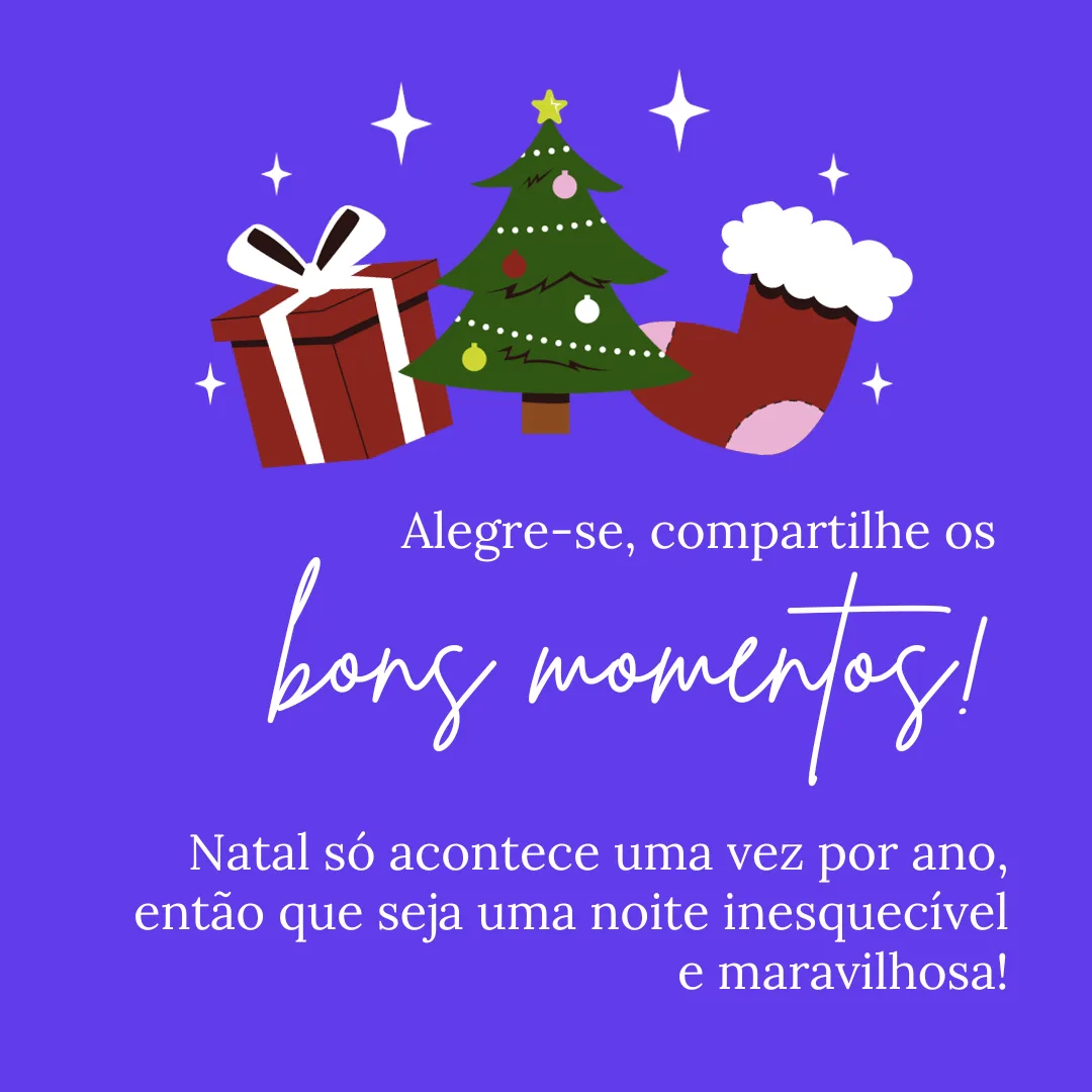 Alegre-se, compartilhe os bons sentimentos! Natal só acontece uma vez por ano, então que seja uma noite inesquecível e maravilhosa!