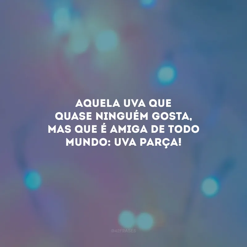 Aquela uva que quase ninguém gosta, mas que é amiga de todo mundo: uva parça!