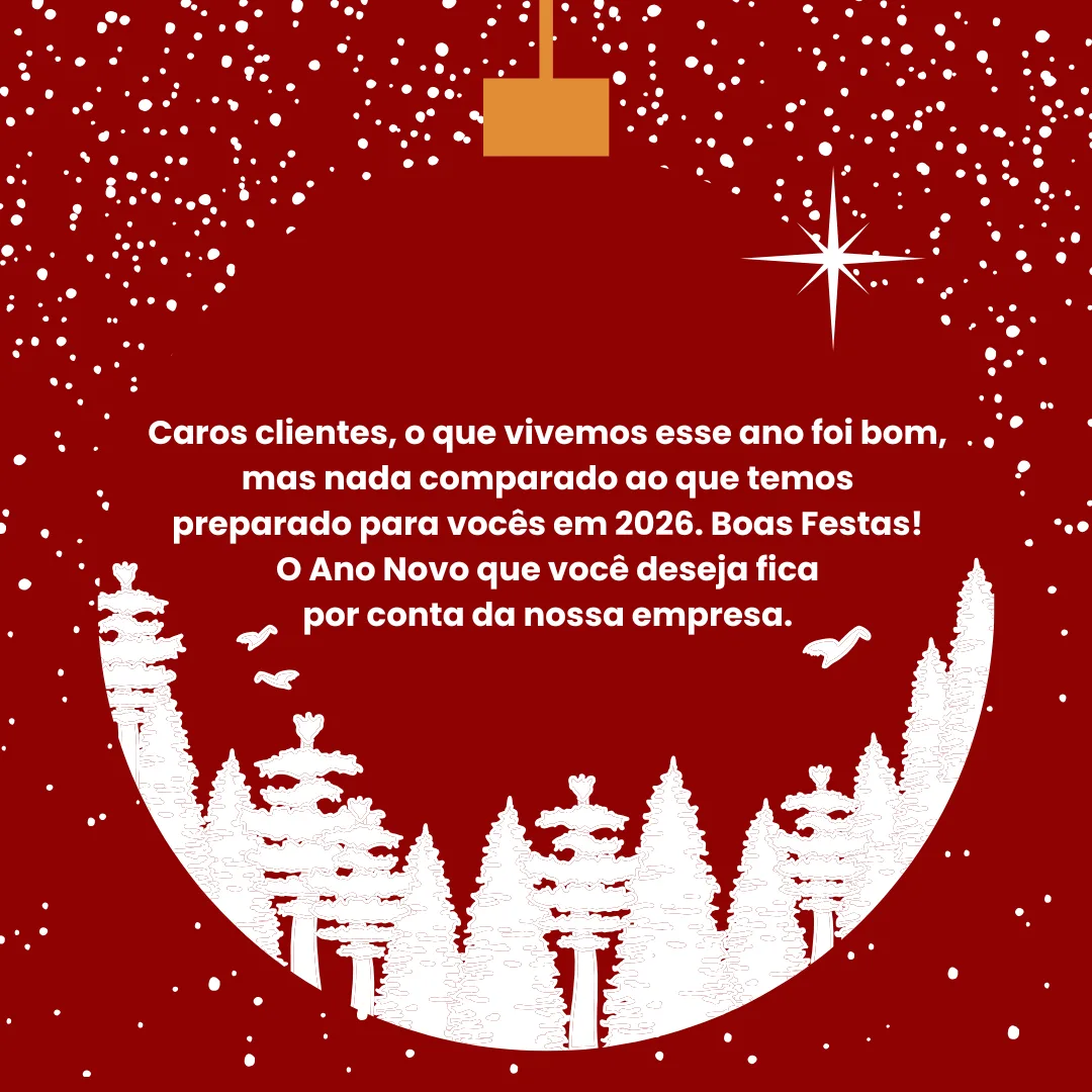 Caros clientes, o que vivemos esse ano foi bom, mas nada comparado ao que temos preparado para vocês em 2026. Boas Festas! O Ano Novo que você deseja fica por conta da nossa empresa.
