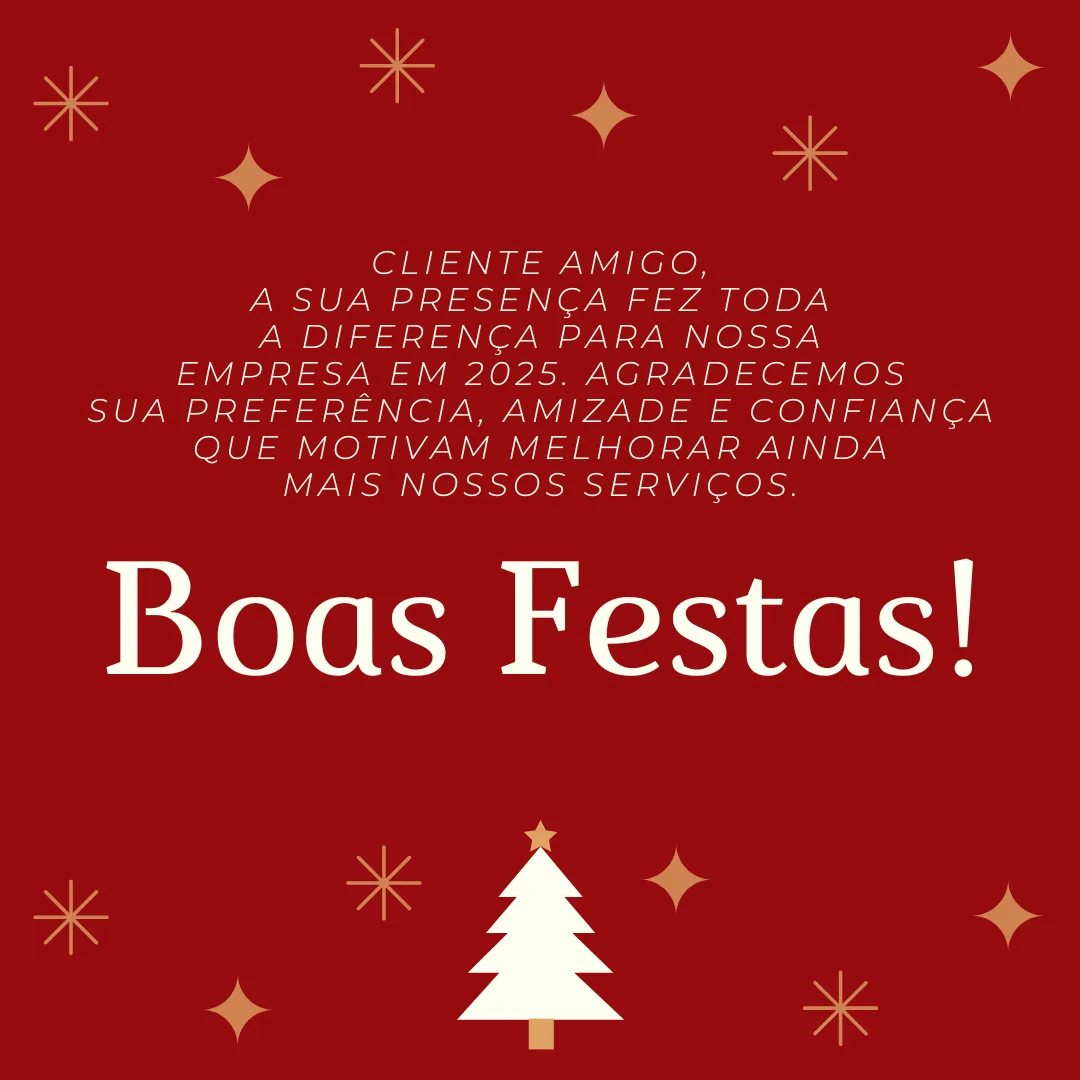Cliente amigo, a sua presença fez toda a diferença para nossa empresa em 2025. Agradecemos sua preferência, amizade e confiança que motivam melhorar ainda mais nossos serviços. Boas Festas!