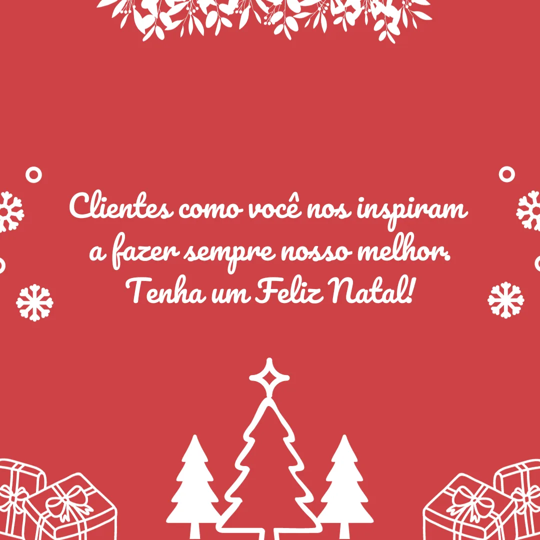 Clientes como você nos inspiram a fazer sempre nosso melhor. Tenha um Feliz Natal!