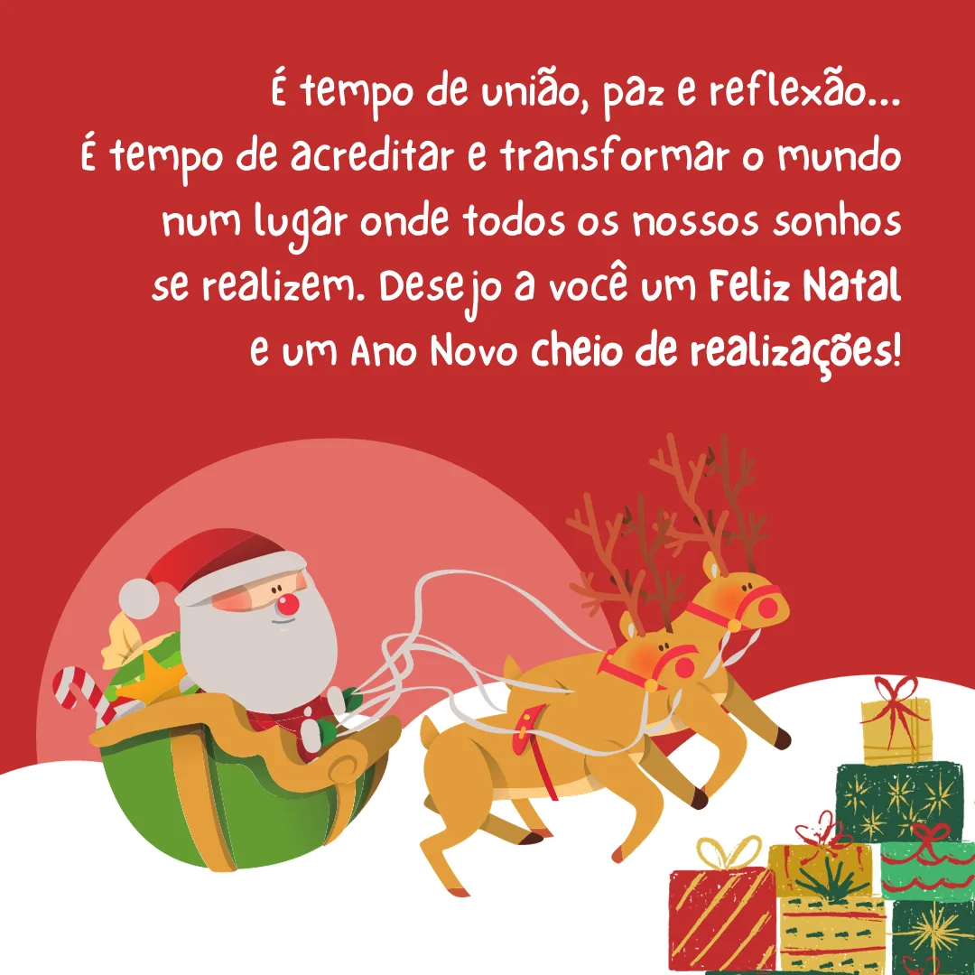 É tempo de união, paz e reflexão... É tempo de acreditar e transformar o mundo num lugar onde todos os nossos sonhos se realizem. Desejo a você um Feliz Natal e um Ano Novo cheio de realizações!