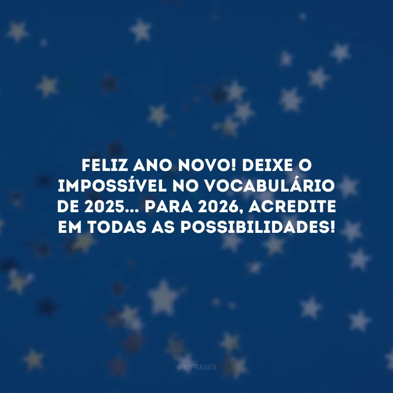 Feliz Ano Novo! Deixe o impossível no vocabulário de 2025... Para 2026, acredite em todas as possibilidades!