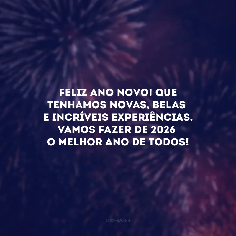 Feliz Ano Novo! Que tenhamos novas, belas e incríveis experiências. Vamos fazer de 2026 o melhor ano de todos!