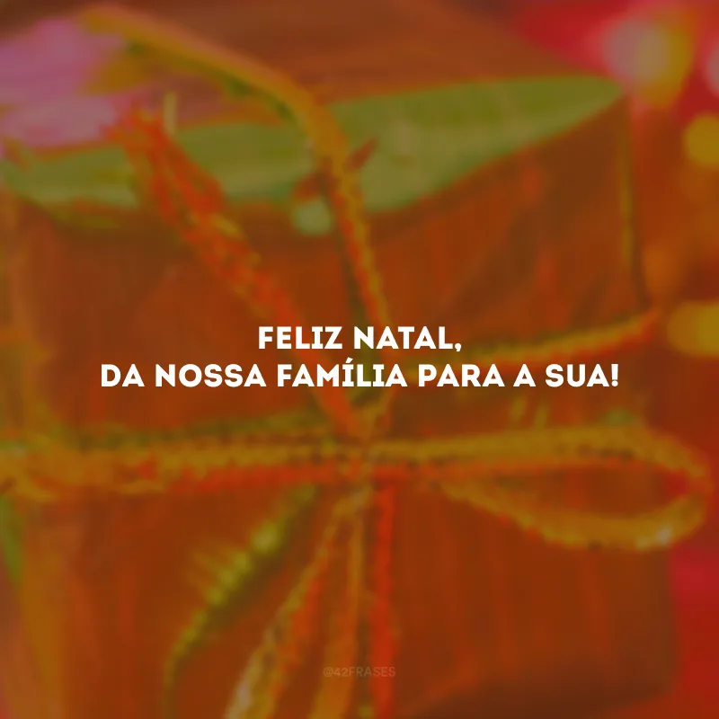 Feliz Natal, da nossa família para a sua!