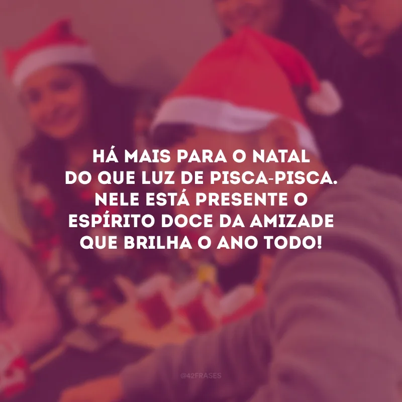 Há mais para o Natal do que luz de pisca-pisca. Nele está presente o espírito doce da amizade que brilha o ano todo!