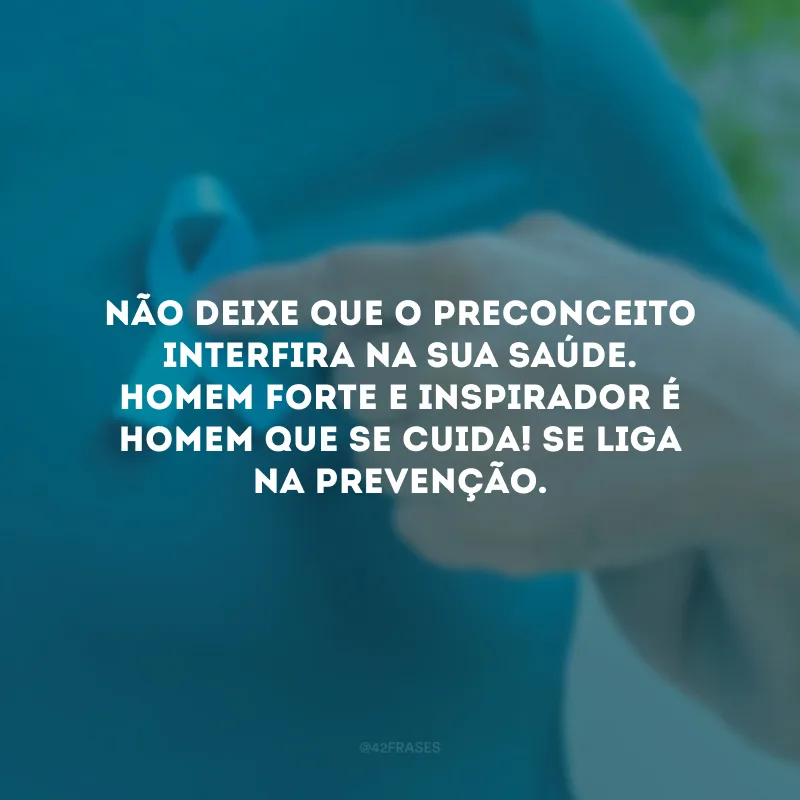 Não deixe que o preconceito interfira na sua saúde. Homem forte e inspirador é homem que se cuida! Se liga na prevenção.
