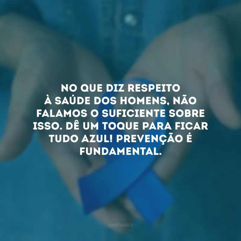 No que diz respeito à saúde dos homens, não falamos o suficiente sobre isso. Dê um toque para ficar tudo azul! Prevenção é fundamental.