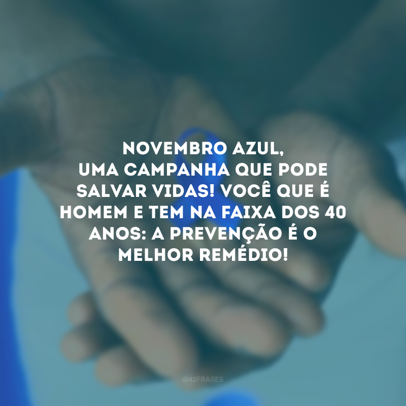 Novembro Azul, uma campanha que pode salvar vidas! Você que é homem e tem na faixa dos 40 anos: a prevenção é o melhor remédio!