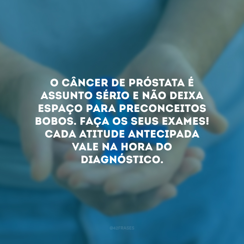 O câncer de próstata é assunto sério e não deixa espaço para preconceitos bobos. Faça os seus exames! Cada atitude antecipada vale na hora do diagnóstico.