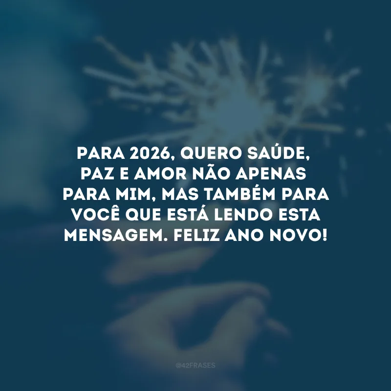Para 2026, quero saúde, paz e amor não apenas para mim, mas também para você que está lendo esta mensagem. Feliz Ano Novo!