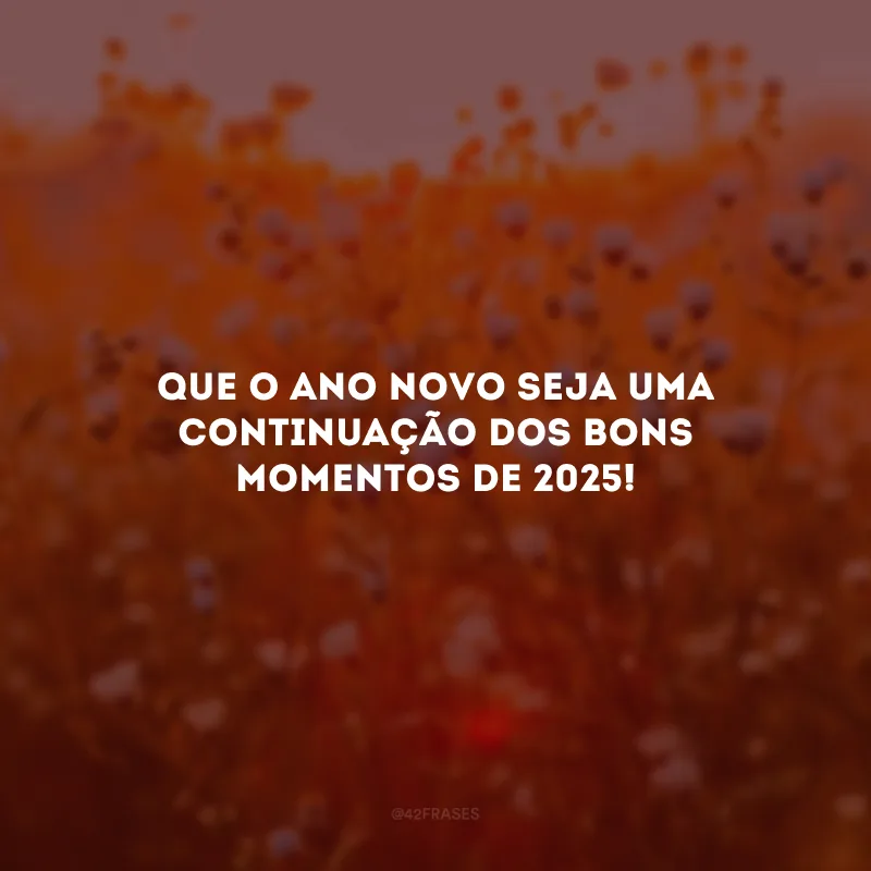 Que o Ano Novo seja uma continuação dos bons momentos de 2025!