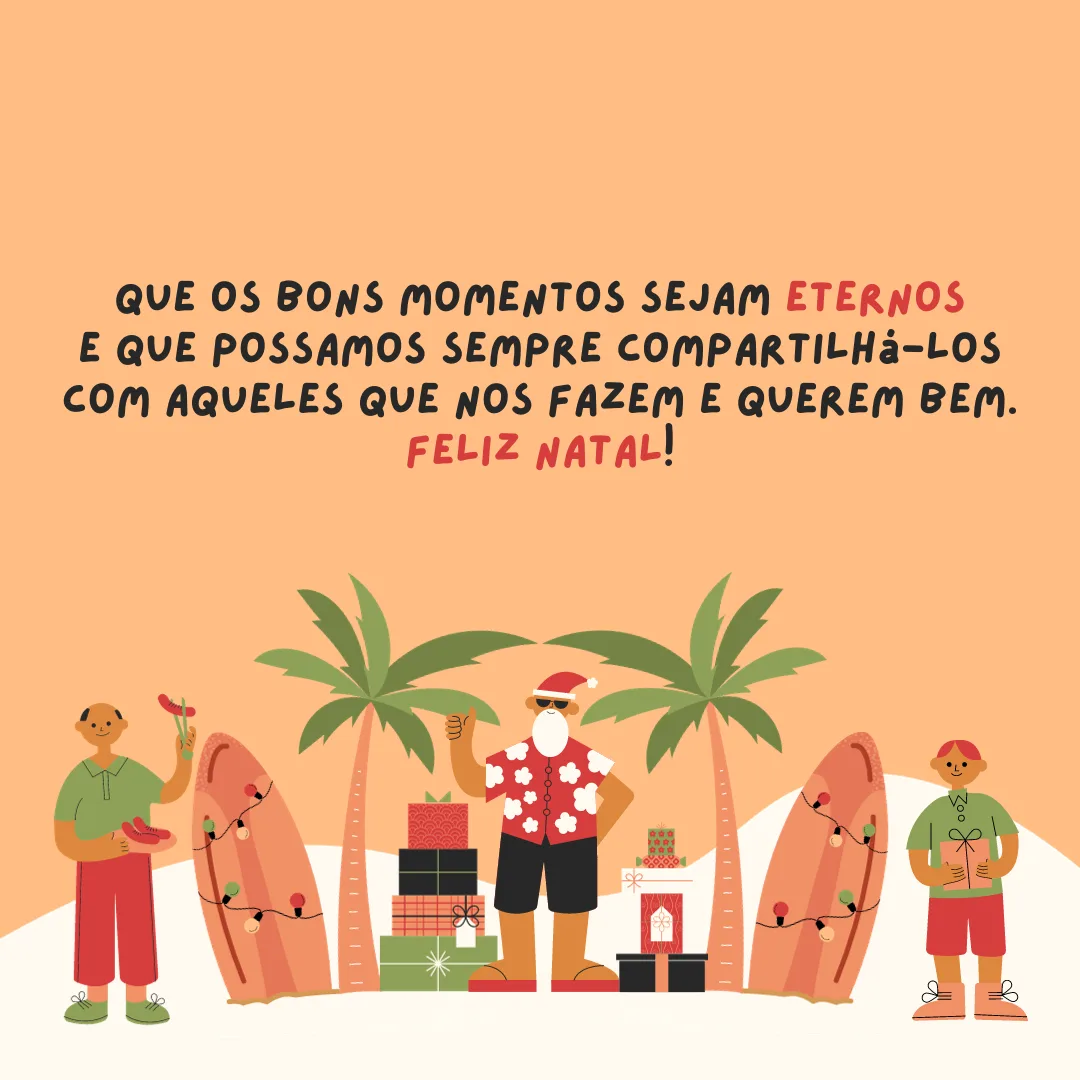 Que os bons momentos sejam eternos e que possamos sempre compartilhá-los com aqueles que nos fazem e querem bem. Feliz Natal!