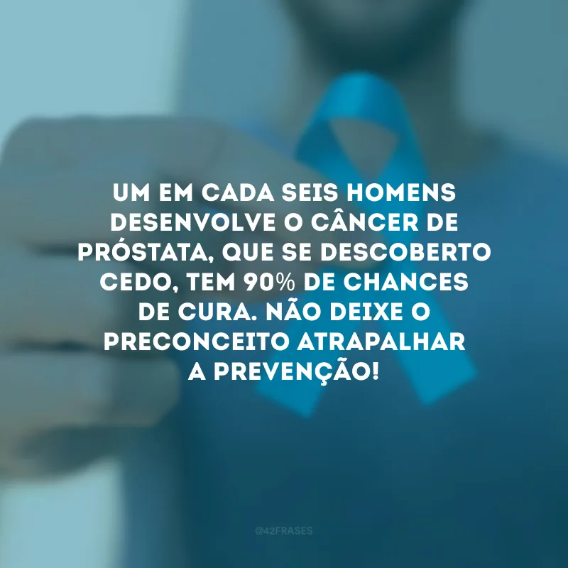 Um em cada seis homens desenvolve o câncer de próstata, que se descoberto cedo, tem 90% de chances de cura. Não deixe o preconceito atrapalhar a prevenção!
