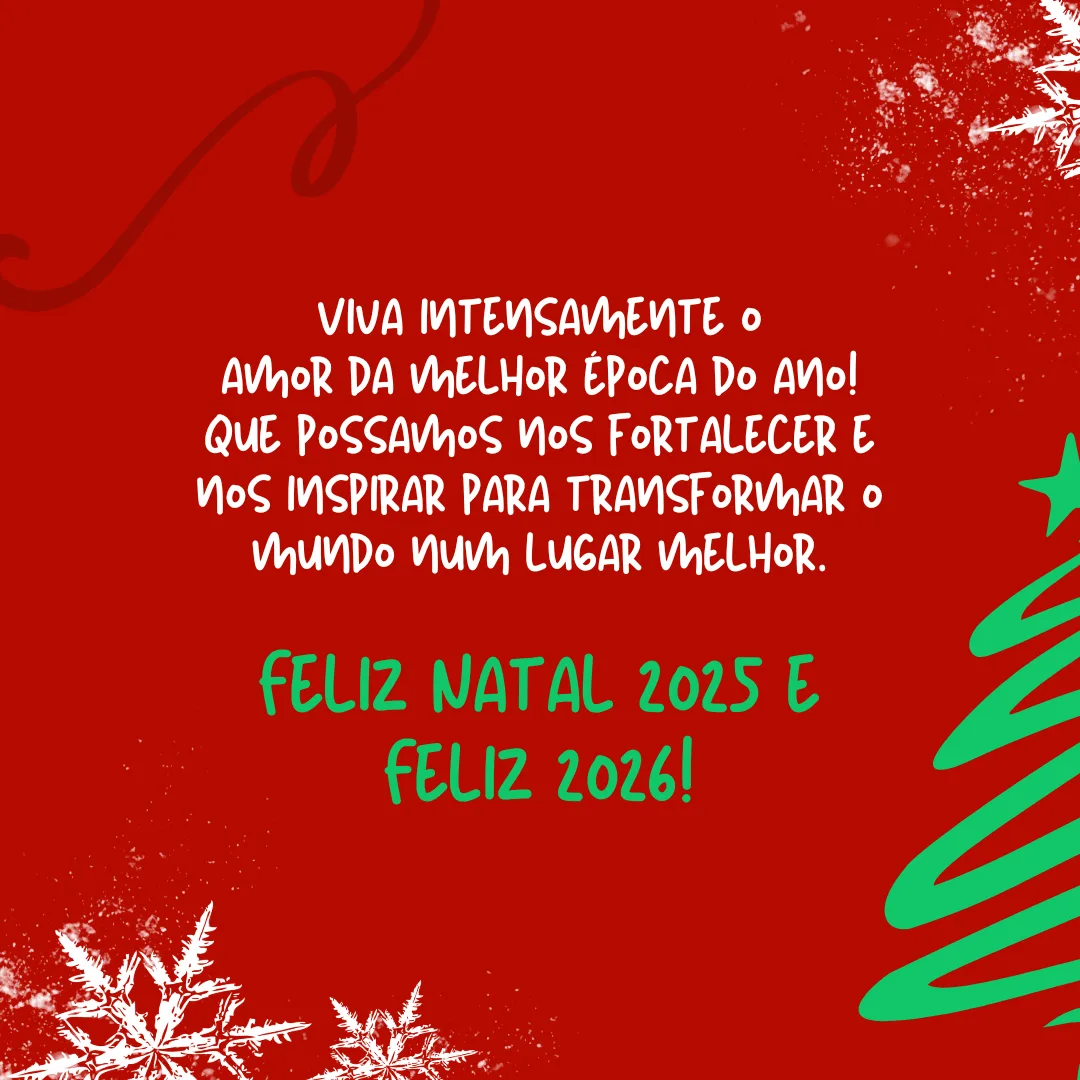 Viva intensamente o amor da melhor época do ano! Que possamos nos fortalecer e nos inspirar para transformar o mundo num lugar melhor. Feliz Natal 2025 e Feliz 2026!
