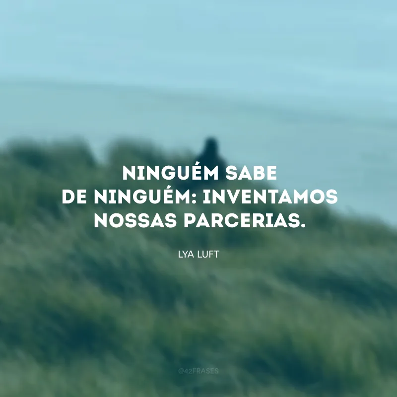 Ninguém sabe de ninguém: inventamos nossas parcerias. 