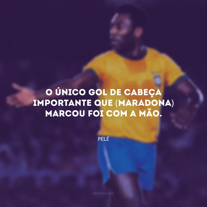 O único gol de cabeça importante que (Maradona) marcou foi com a mão.