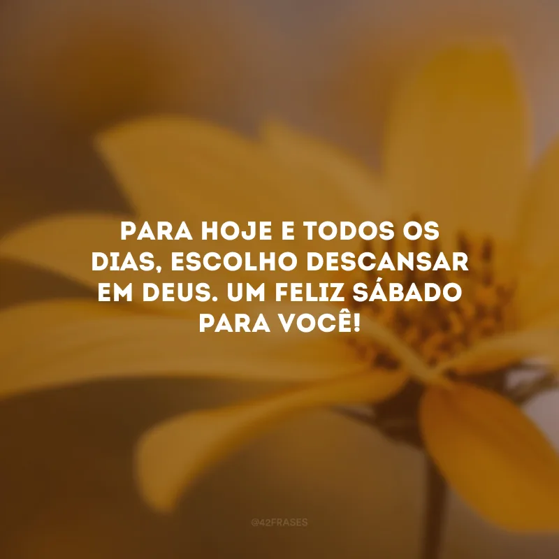 Para hoje e todos os dias, escolho descansar em Deus. Um feliz sábado para você!