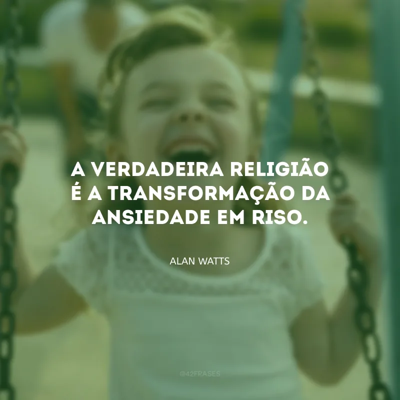 A verdadeira religião é a transformação da ansiedade em riso. 