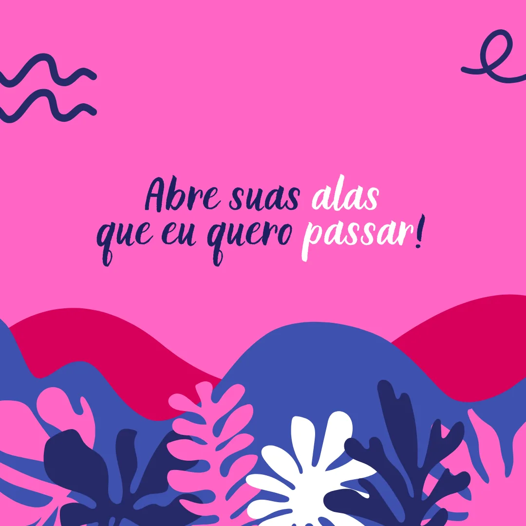 Abre suas alas que eu quero passar!