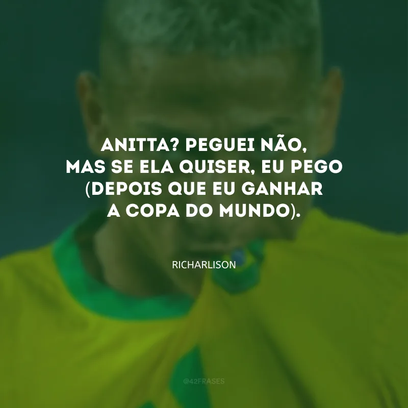 Anitta? Peguei não, mas se ela quiser, eu pego (depois que eu ganhar a Copa do Mundo).