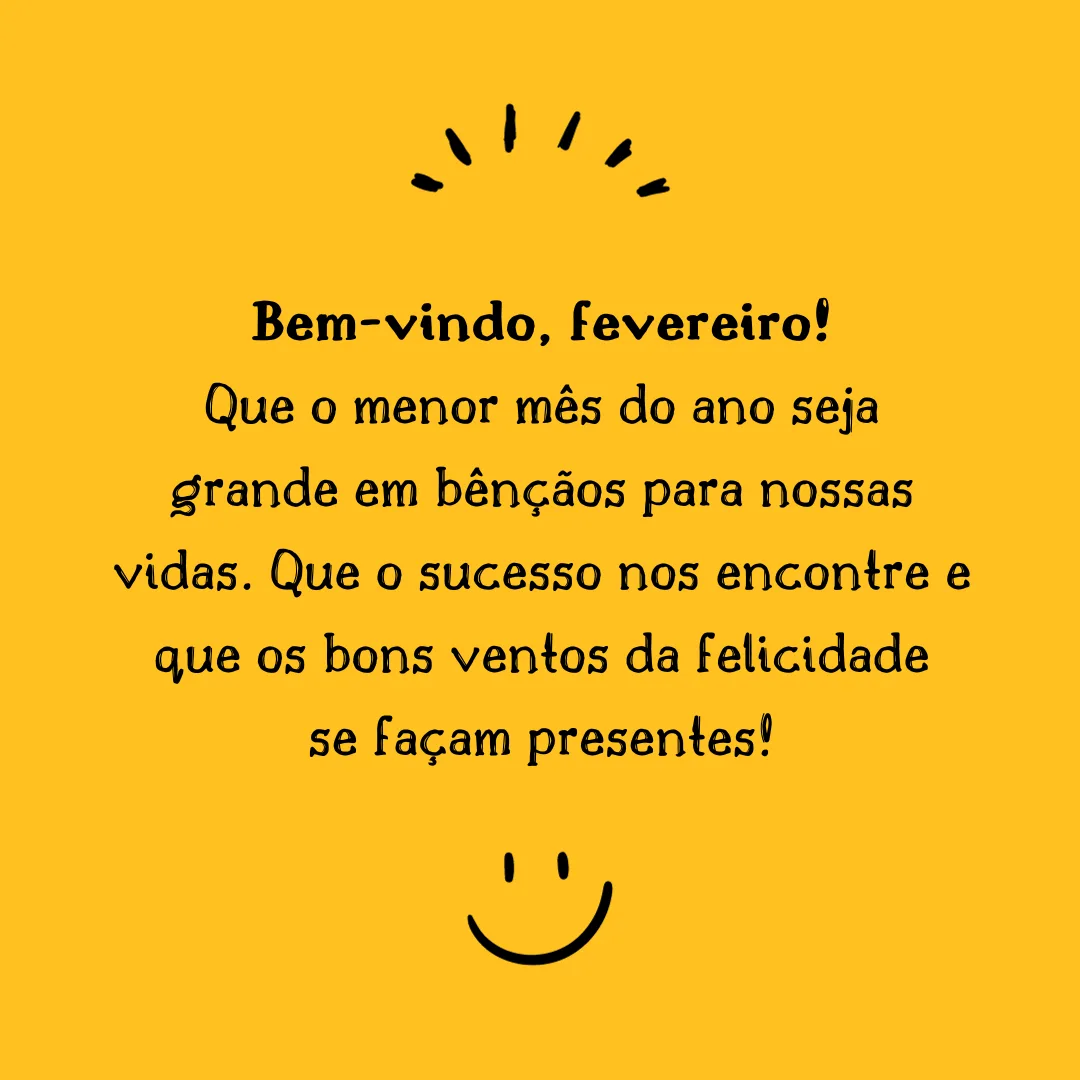 Bem-vindo, fevereiro! Que o menor mês do ano seja grande em bênçãos para nossas vidas. Que o sucesso nos encontre e que os bons ventos da felicidade se façam presentes!