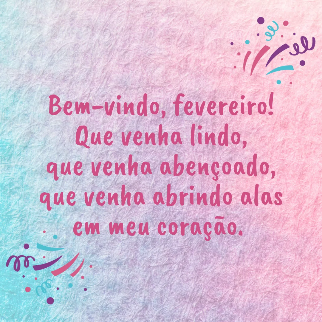 Bem-vindo, fevereiro! Que venha lindo, que venha abençoado, que venha abrindo alas em meu coração. 