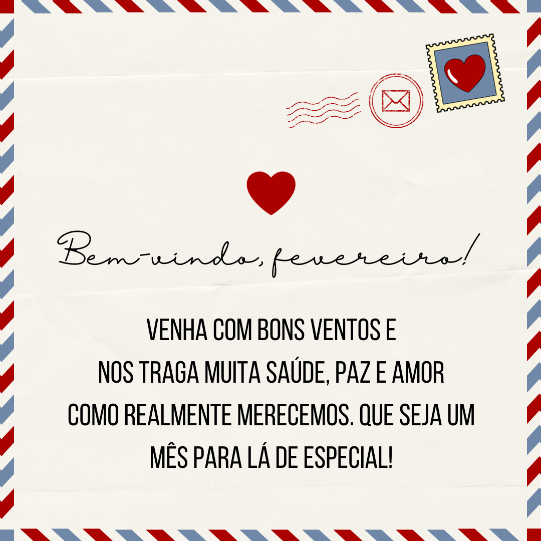 Bem-vindo, fevereiro! Venha com bons ventos e nos traga muita saúde, paz e amor como realmente merecemos. Que seja um mês para lá de especial!