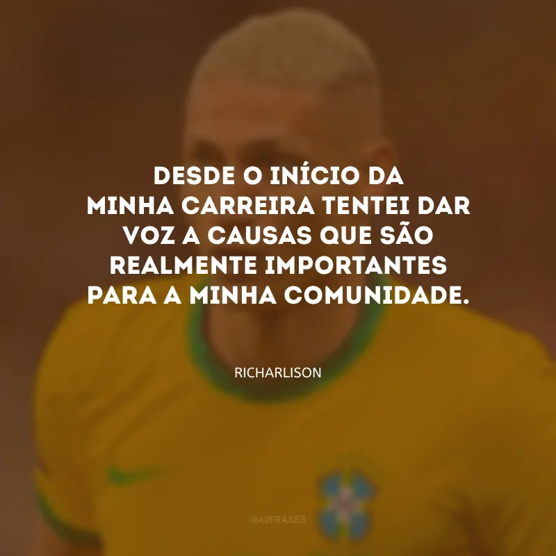 Desde o início da minha carreira tentei dar voz a causas que são realmente importantes para a minha comunidade.