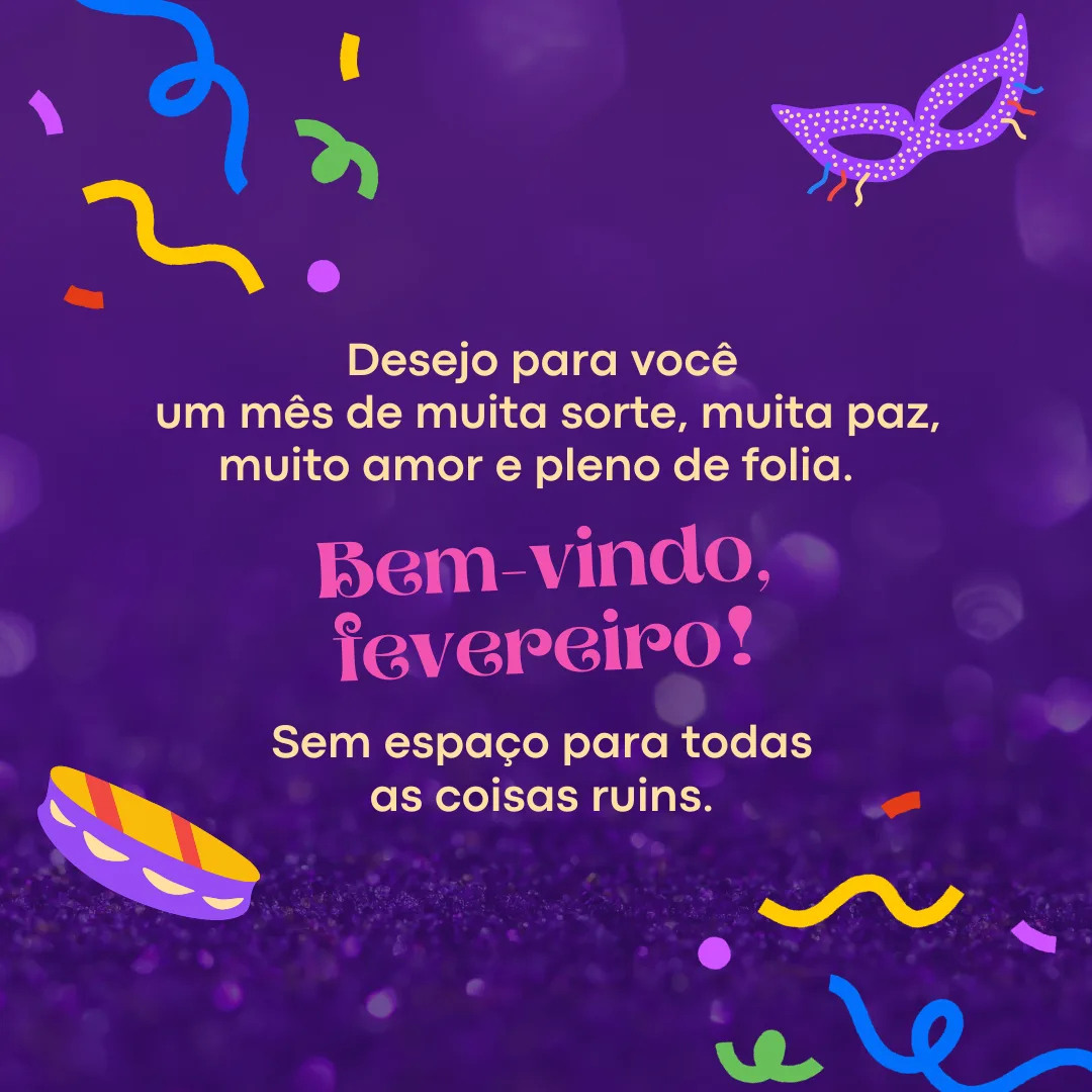 Desejo para você: um mês de muita sorte, muita paz, muito amor e pleno de folia. Bem-vindo, fevereiro! Sem espaço para todas as coisas ruins.
