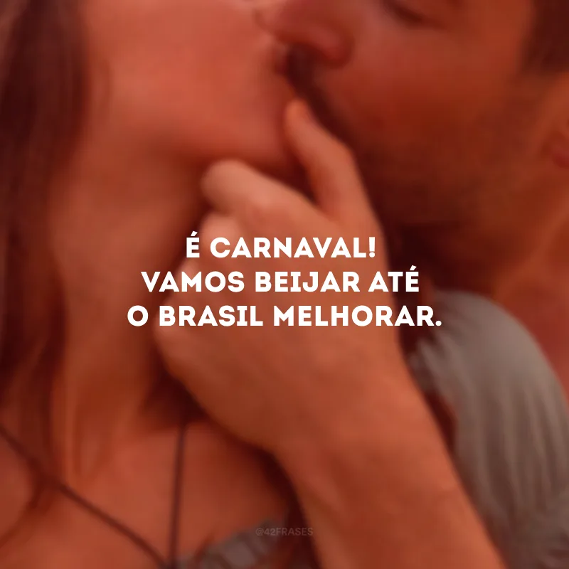 É Carnaval! Vamos beijar até o Brasil melhorar.