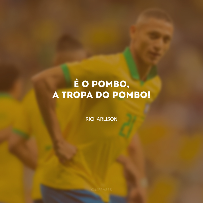 É o pombo, a tropa do pombo!