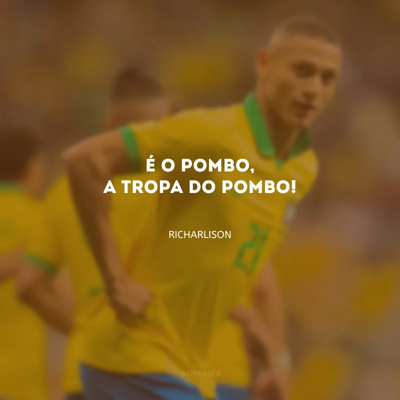 É o pombo, a tropa do pombo!
