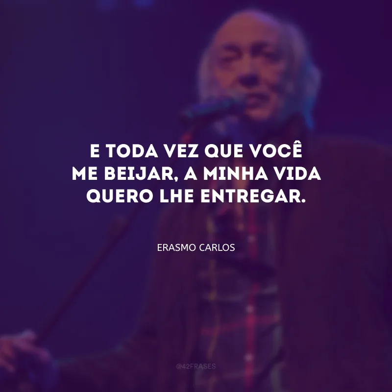 E toda vez que você me beijar, a minha vida quero lhe entregar.