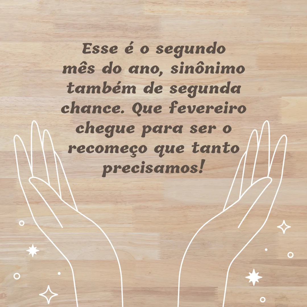 Esse é o segundo mês do ano, sinônimo também de segunda chance. Que fevereiro chegue para ser o recomeço que tanto precisamos!