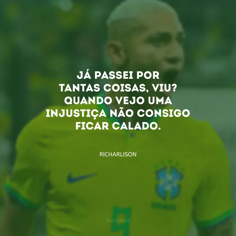 Já passei por tantas coisas, viu? Quando vejo uma injustiça não consigo ficar calado.