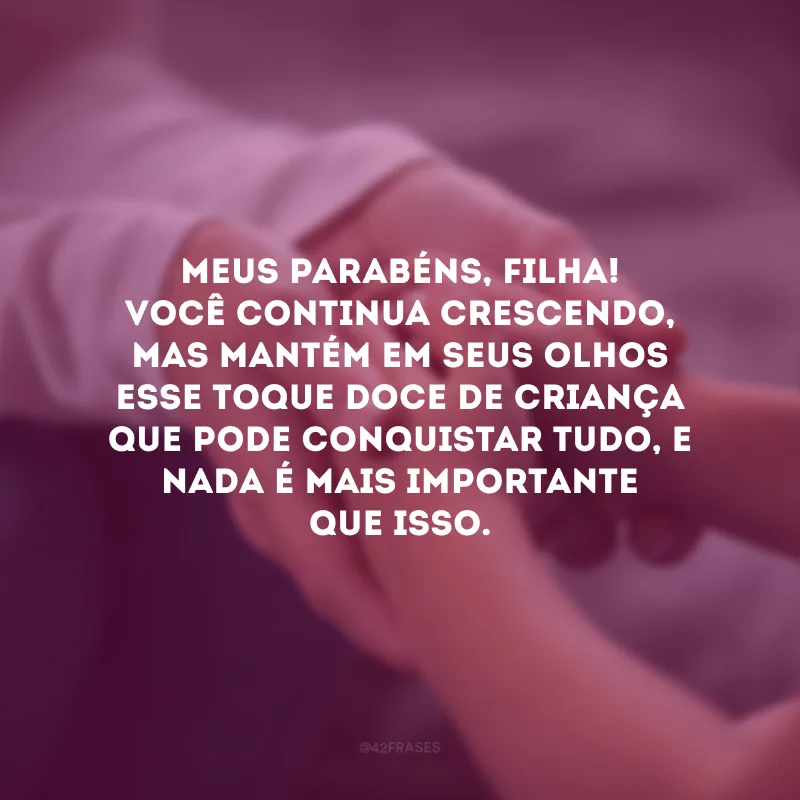 Meus parabéns, filha! Você continua crescendo, mas mantém em seus olhos esse toque doce de criança que pode conquistar tudo, e nada é mais importante que isso. 