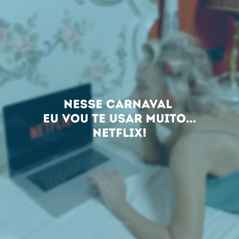 Nesse Carnaval, eu vou te usar muito... Netflix!