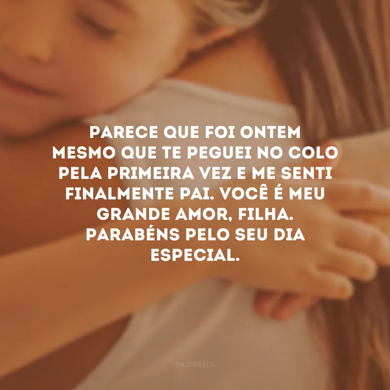 Parece que foi ontem mesmo que te peguei no colo pela primeira vez e me senti finalmente pai. Você é meu grande amor, filha. Parabéns pelo seu dia especial.