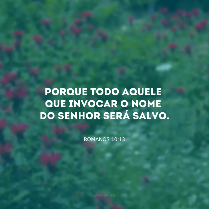 Porque todo aquele que invocar o nome do Senhor será salvo.